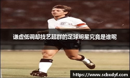 谦虚低调却技艺超群的足球明星究竟是谁呢