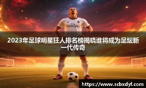 2023年足球明星狂人排名榜揭晓谁将成为足坛新一代传奇