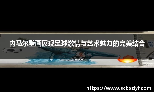 内马尔壁画展现足球激情与艺术魅力的完美结合